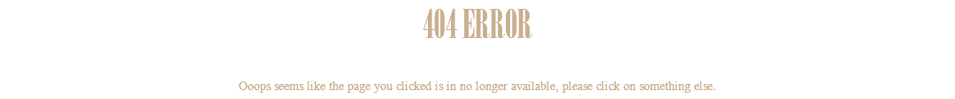 404 ERROR Ooops seems like the page you clicked is in no longer available, please click on something else.